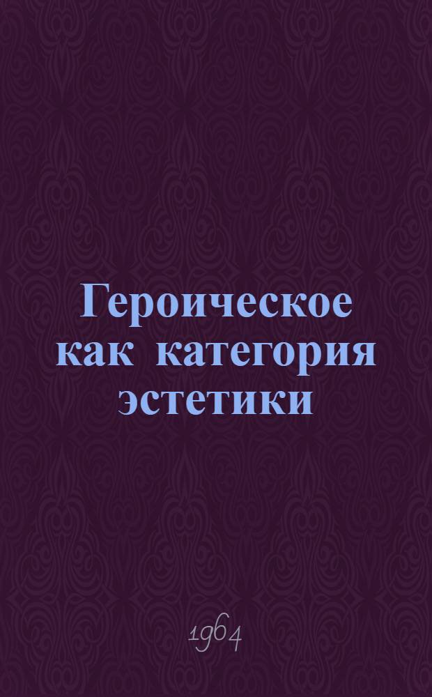Героическое как категория эстетики : Автореферат дис. на соискание учен. степени кандидата философ. наук