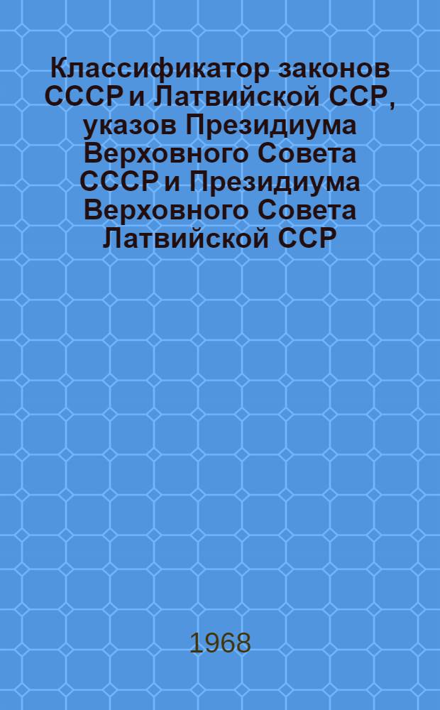 Классификатор законов СССР и Латвийской ССР, указов Президиума Верховного Совета СССР и Президиума Верховного Совета Латвийской ССР, постановлений и распоряжений Совета Министров СССР и Совета Министров Латвийской ССР и других нормативных актов