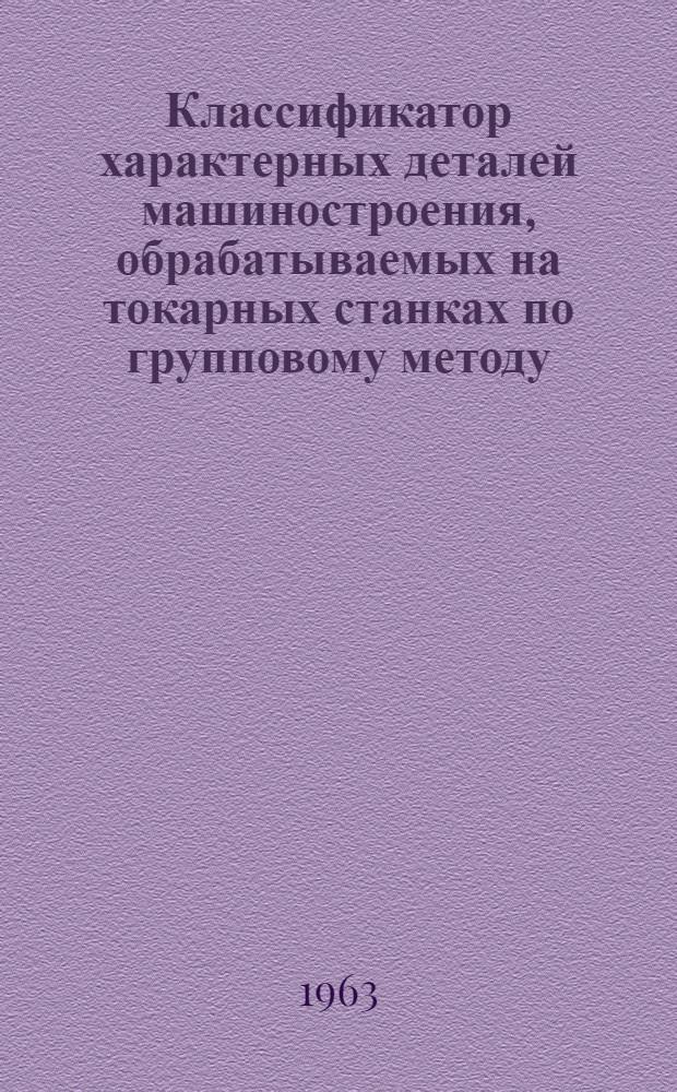Классификатор характерных деталей машиностроения, обрабатываемых на токарных станках по групповому методу : Технол. процессы