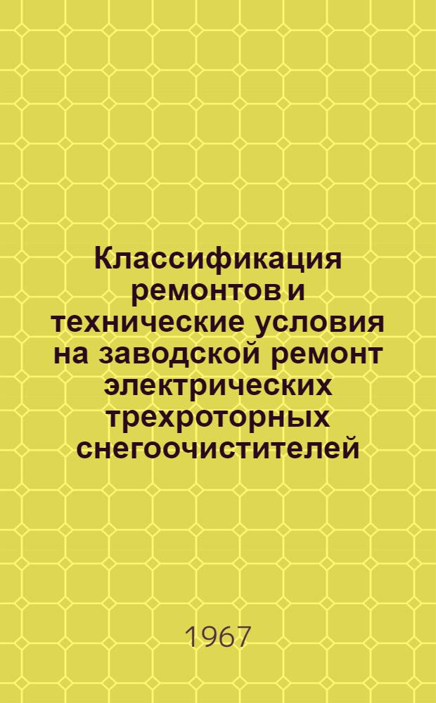 Классификация ремонтов и технические условия на заводской ремонт электрических трехроторных снегоочистителей : (Временные) : Утв. 27/XI 1962 г