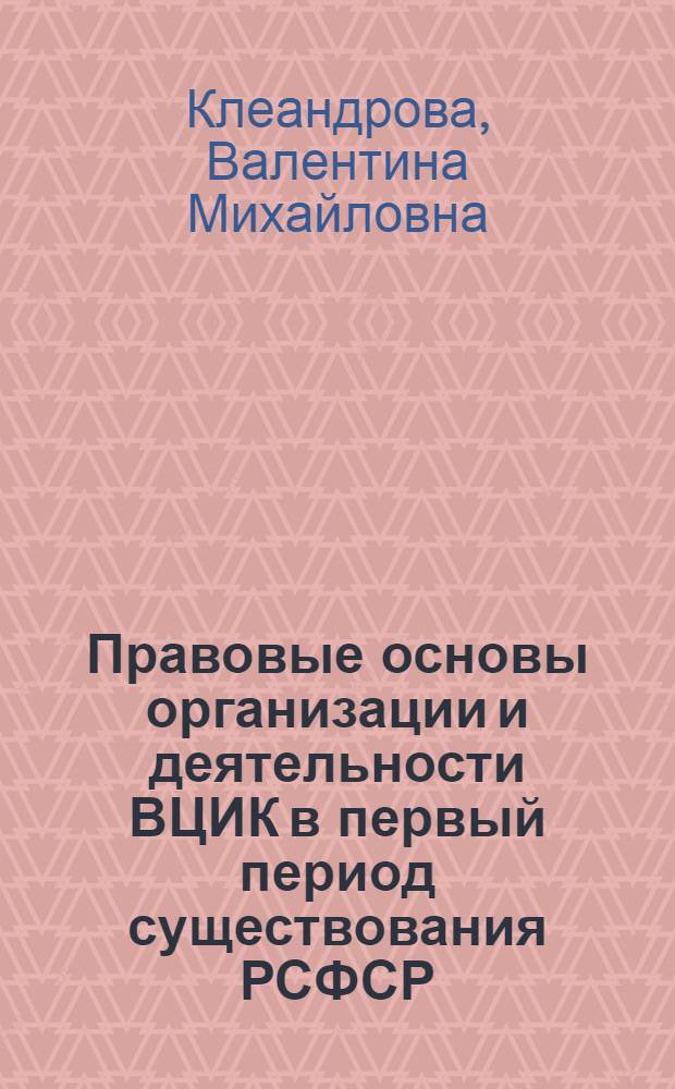 Правовые основы организации и деятельности ВЦИК в первый период существования РСФСР (октябрь 1917-1924 гг.) : Автореферат дис. на соискание учен. степени кандидата юрид. наук