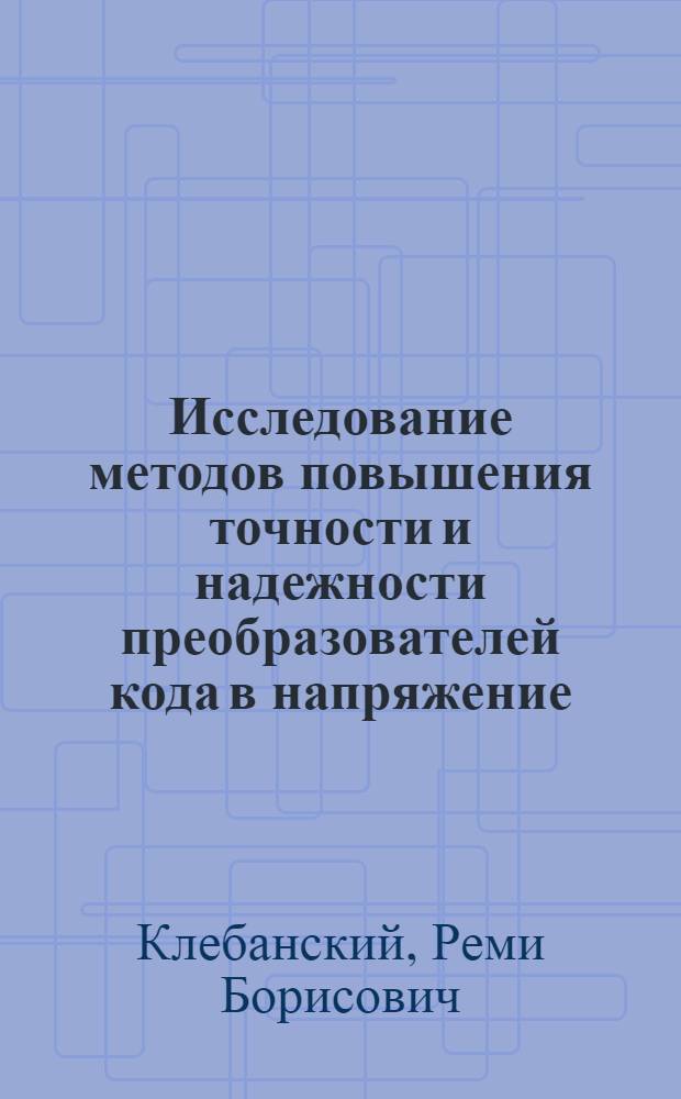Исследование методов повышения точности и надежности преобразователей кода в напряжение : Автореферат дис. на соискание учен. степени канд. техн. наук : (255)