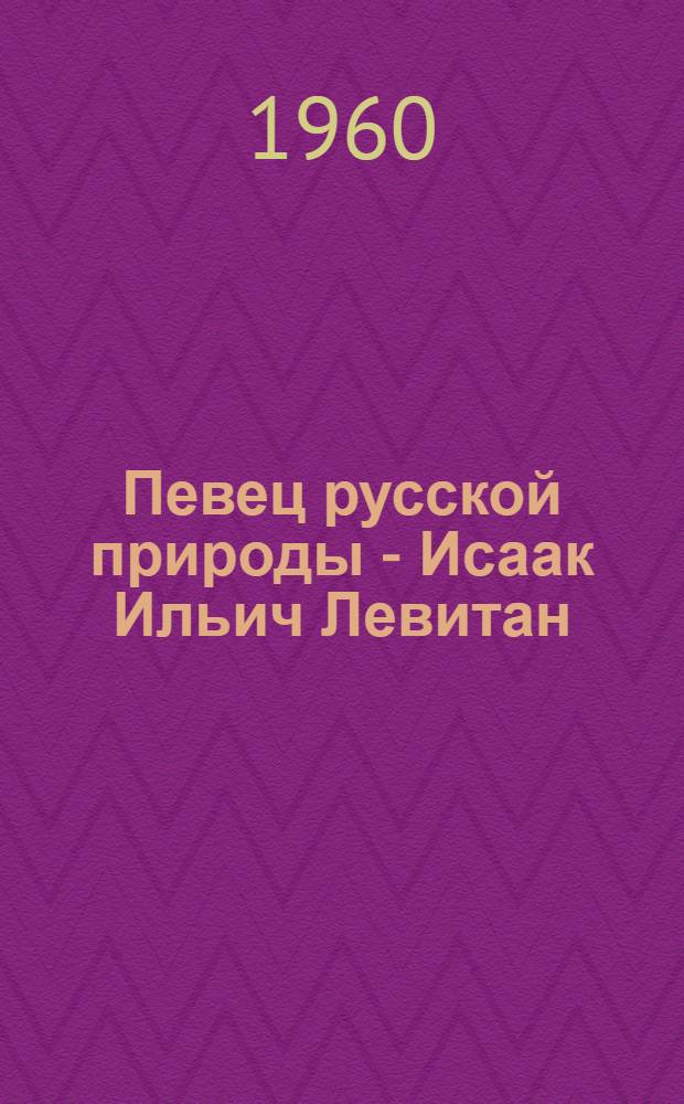 Певец русской природы - Исаак Ильич Левитан
