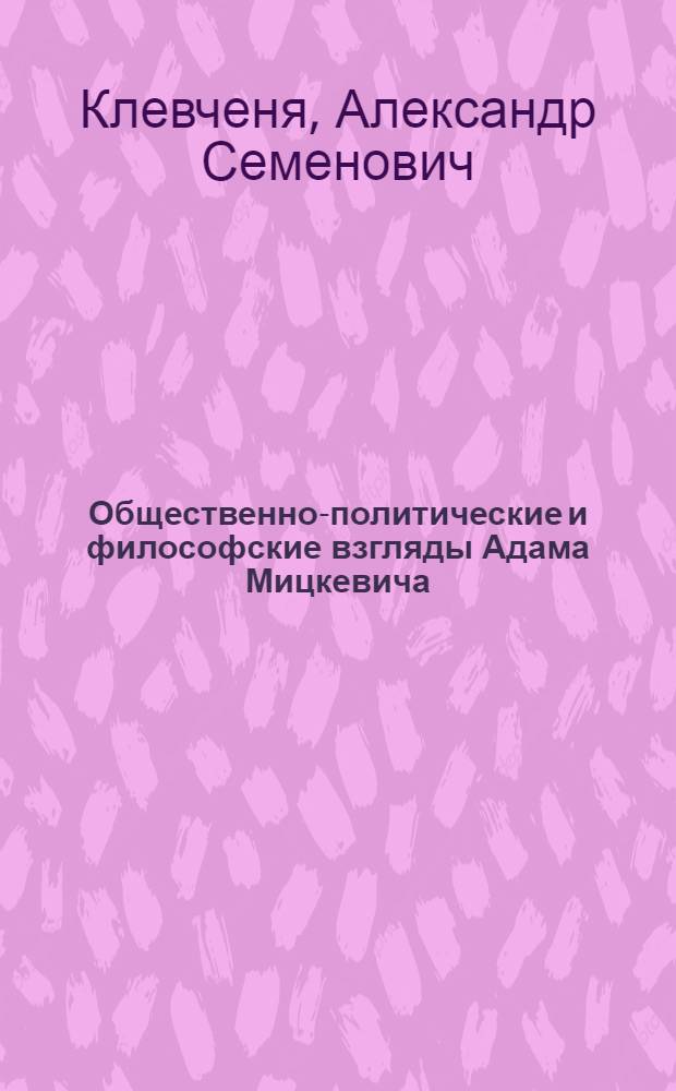 Общественно-политические и философские взгляды Адама Мицкевича : Автореферат дис. на соискание учен. степени кандидата философ. наук