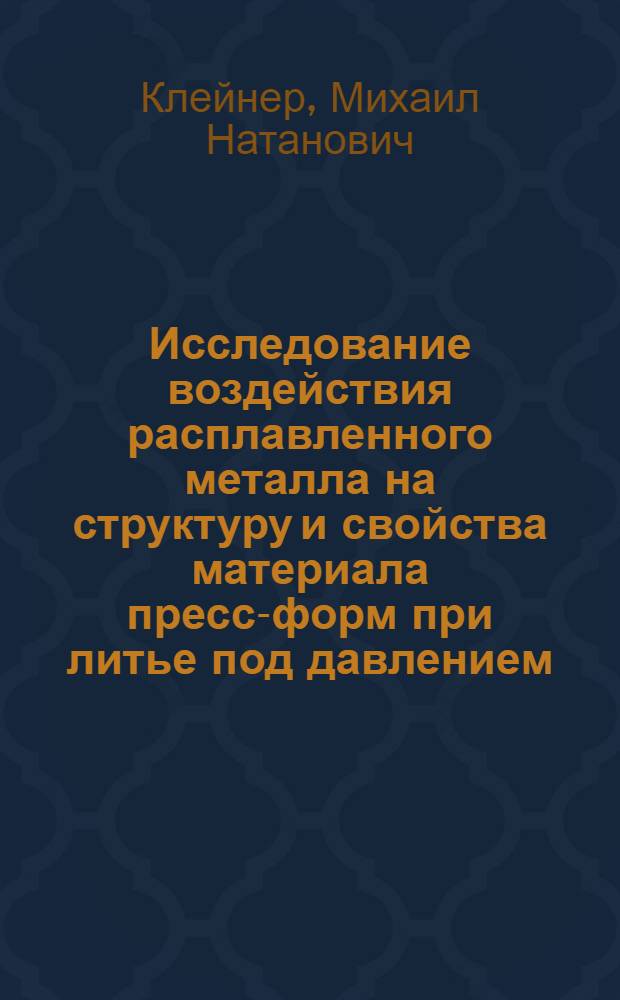 Исследование воздействия расплавленного металла на структуру и свойства материала пресс-форм при литье под давлением : Автореферат дис. на соискание учен. степени кандидата техн. наук