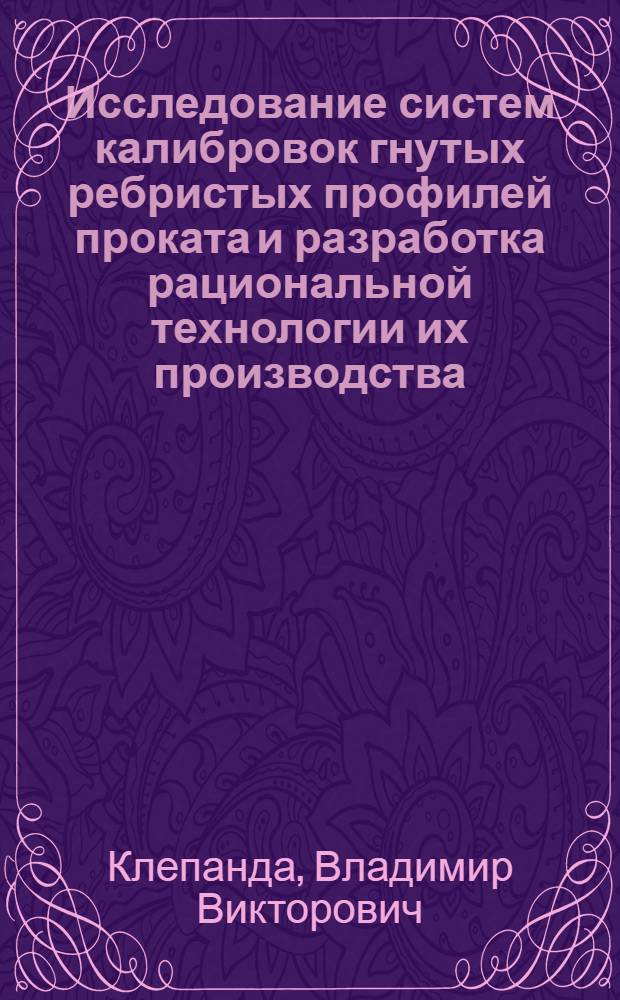 Исследование систем калибровок гнутых ребристых профилей проката и разработка рациональной технологии их производства : Автореферат дис. на соискание учен. степени кандидата техн. наук