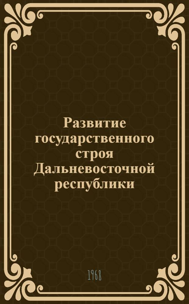Развитие государственного строя Дальневосточной республики : Автореферат дис. на соискание учен. степени канд. юрид. наук