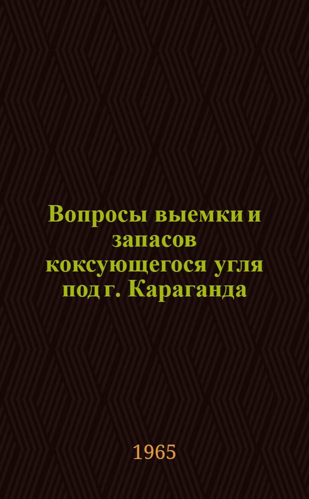 Вопросы выемки и запасов коксующегося угля под г. Караганда : (Доклад на секции маркшейдерского дела НТС Гос. ком. по топливной пром-сти при Госплане СССР)