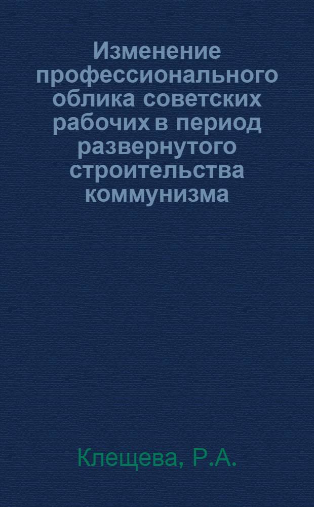 Изменение профессионального облика советских рабочих в период развернутого строительства коммунизма : Автореферат дис. на соискание учен. степени кандидата философ. наук