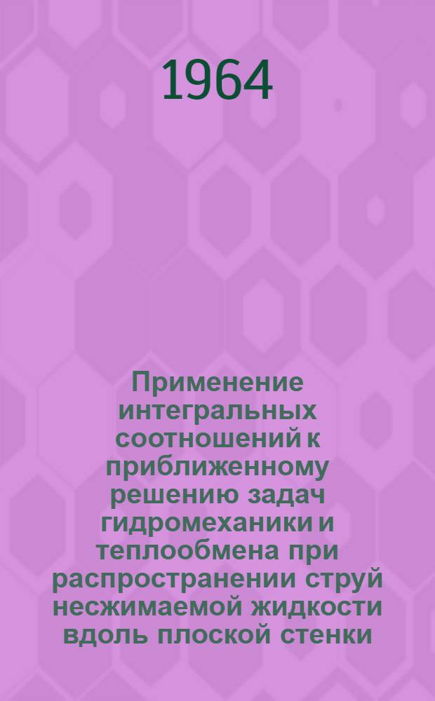 Применение интегральных соотношений к приближенному решению задач гидромеханики и теплообмена при распространении струй несжимаемой жидкости вдоль плоской стенки