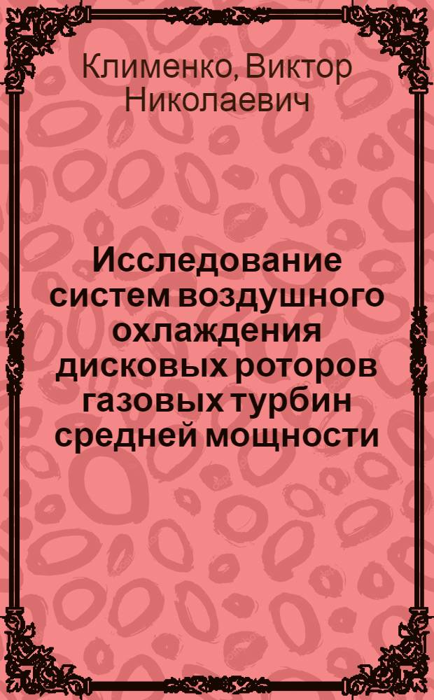 Исследование систем воздушного охлаждения дисковых роторов газовых турбин средней мощности : (На примере системы охлаждения ротора ТВД газотурбинной установки ГТУ-4-750) : Автореферат дис. на соискание учен. степени кандидата техн. наук