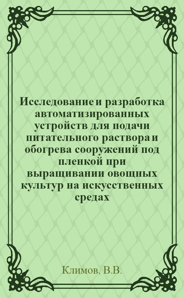 Исследование и разработка автоматизированных устройств для подачи питательного раствора и обогрева сооружений под пленкой при выращивании овощных культур на искусственных средах : Автореферат дис. на соискание учен. степени кандидата техн. наук
