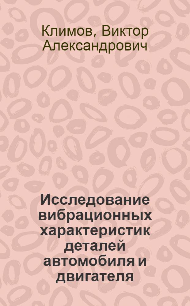 Исследование вибрационных характеристик деталей автомобиля и двигателя : Автореферат дис. на соискание учен. степени канд. техн. наук