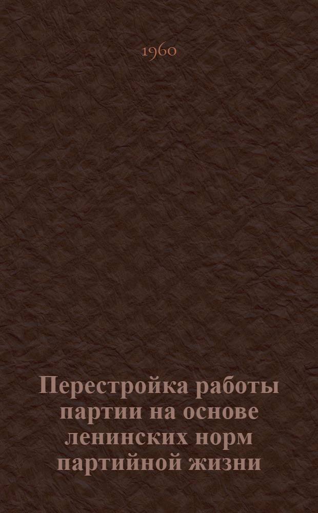 Перестройка работы партии на основе ленинских норм партийной жизни; Исправление ошибок и недостатков, порожденных культом личности: Лекция... / Воен.-полит. ордена Ленина краснознам. акад. им. В.И. Ленина. Кафедра истории КПСС