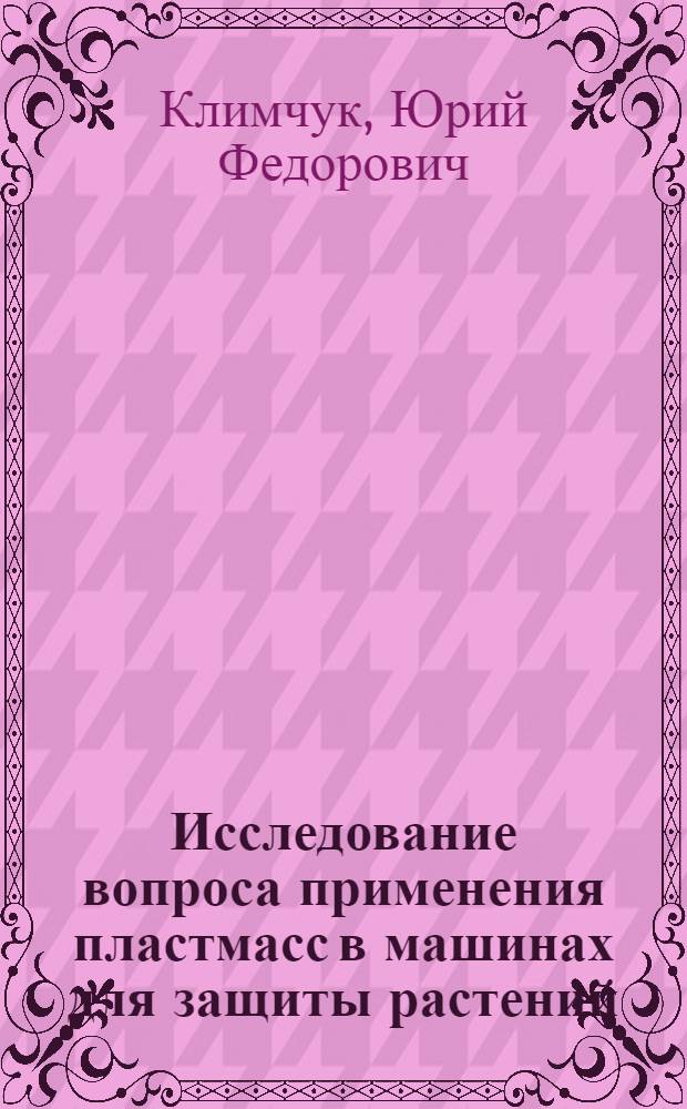 Исследование вопроса применения пластмасс в машинах для защиты растений : Автореферат дис. на соискание учен. степени канд. техн. наук