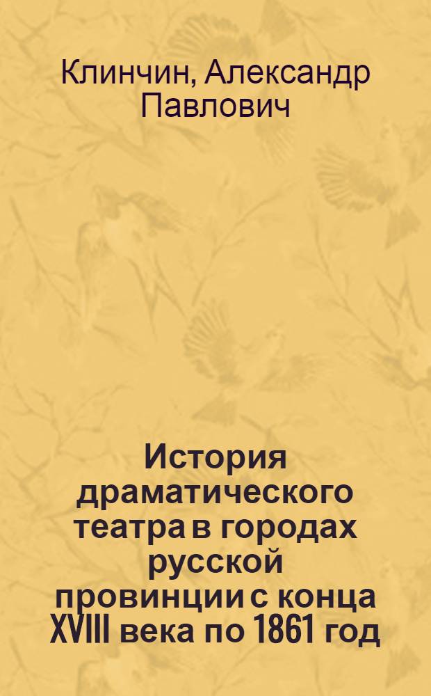 История драматического театра в городах русской провинции с конца XVIII века по 1861 год : Автореферат дис. на соискание учен. степени д-ра искусствоведения : (820)