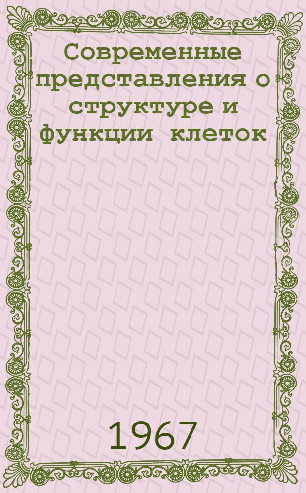 Современные представления о структуре и функции клеток : Лекции по цитологии для слушателей фак. подготовки врачей..