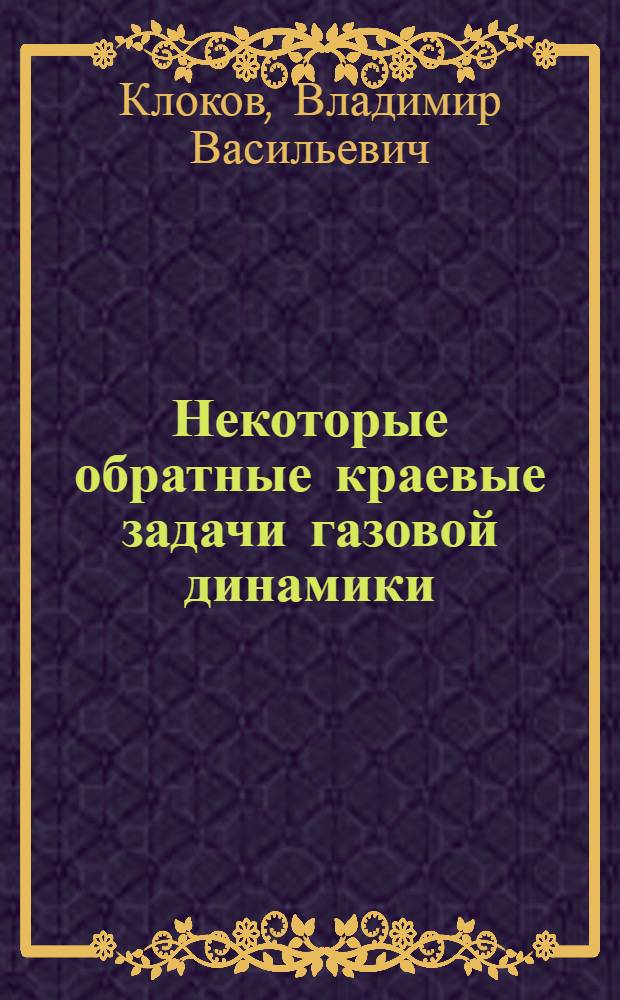 Некоторые обратные краевые задачи газовой динамики : Автореферат дис. на соискание учен. степени кандидата физ.-мат. наук