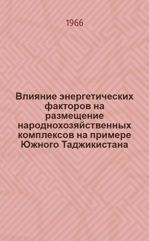 Влияние энергетических факторов на размещение народнохозяйственных комплексов на примере Южного Таджикистана : (Доклад на секции отраслей нар. хоз-ва)