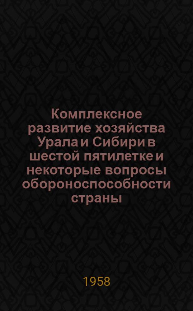 Комплексное развитие хозяйства Урала и Сибири в шестой пятилетке и некоторые вопросы обороноспособности страны