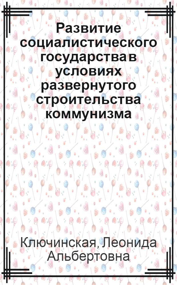 Развитие социалистического государства в условиях развернутого строительства коммунизма