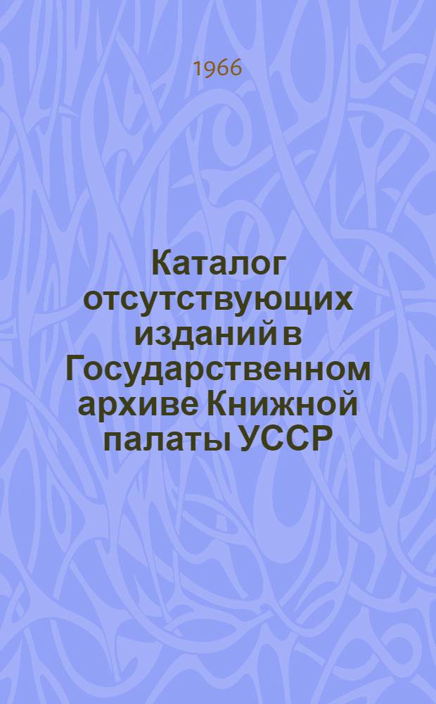 Каталог отсутствующих изданий в Государственном архиве Книжной палаты УССР : на рус. и укр. яз.