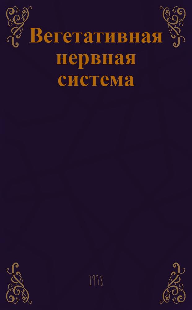 Вегетативная нервная система : Морфологич. очерк : (Пособие для слушателей Воен.-мед. ордена Ленина акад. им. С.М. Кирова)