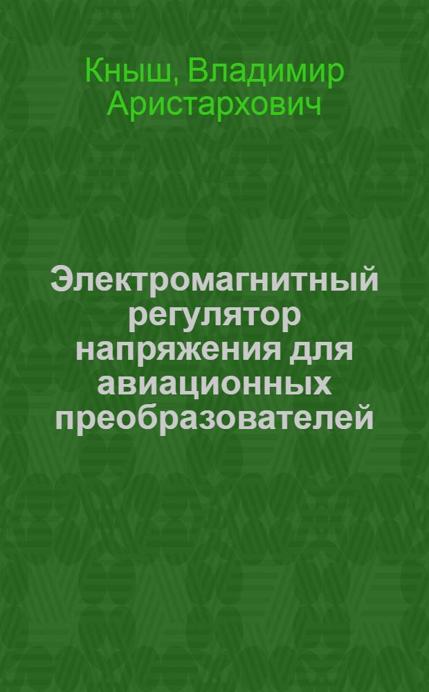 Электромагнитный регулятор напряжения для авиационных преобразователей : Дис. на соискание учен. степени канд. тех. наук