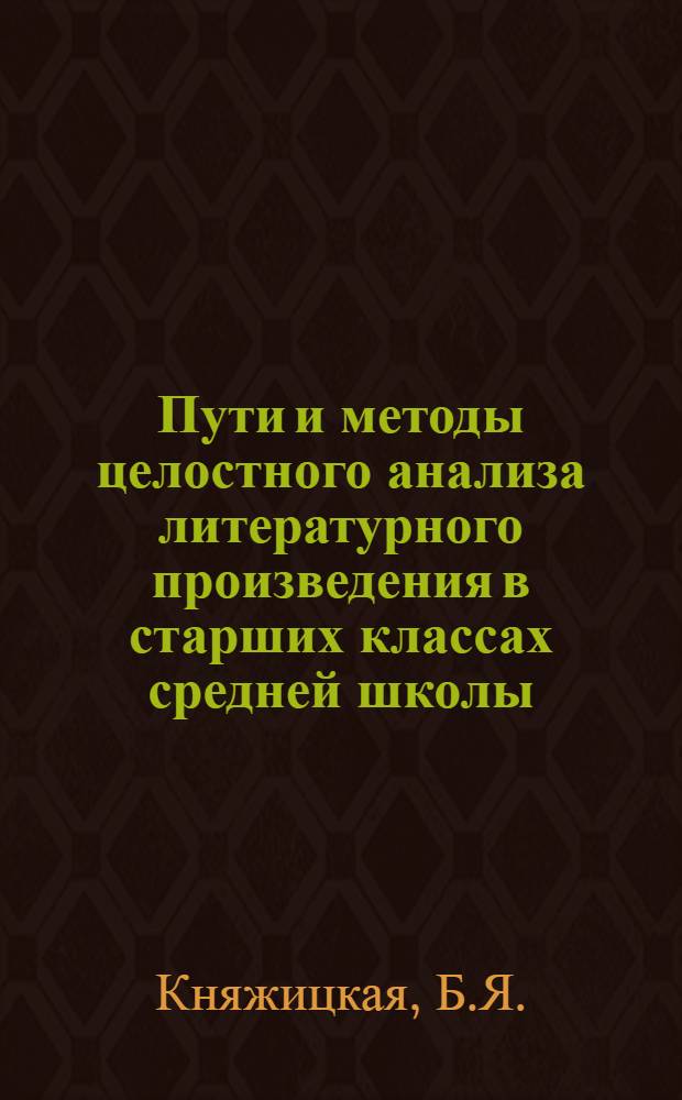 Пути и методы целостного анализа литературного произведения в старших классах средней школы : Автореферат дис. на соискание учен. степени канд. пед. наук : (732)