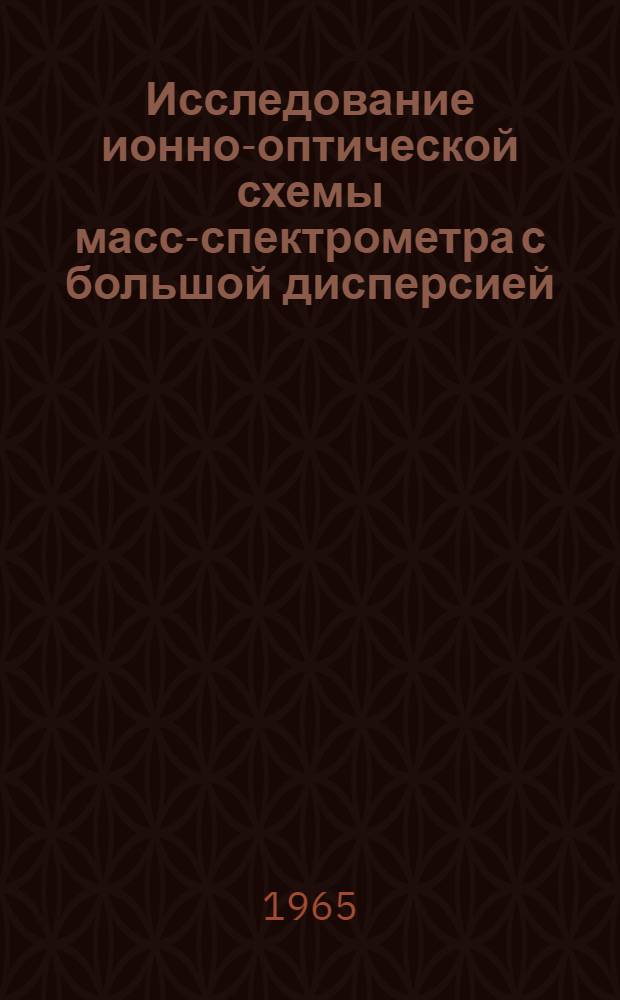 Исследование ионно-оптической схемы масс-спектрометра с большой дисперсией : Автореферат дис. на соискание учен. степени кандидата физ.-мат. наук