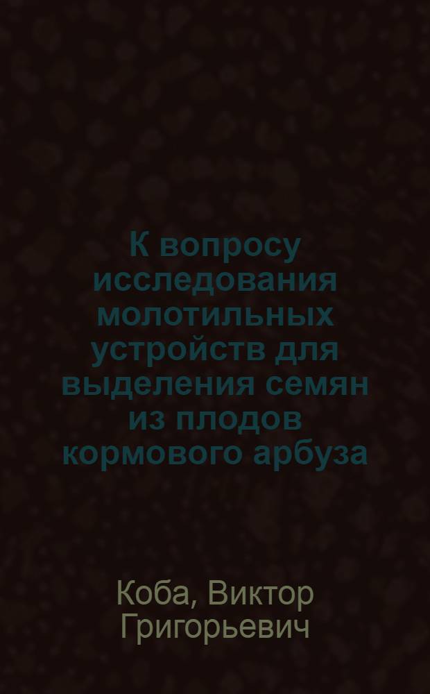 К вопросу исследования молотильных устройств для выделения семян из плодов кормового арбуза : Автореферат дис., представл. на соискание учен. степени кандидата техн. наук
