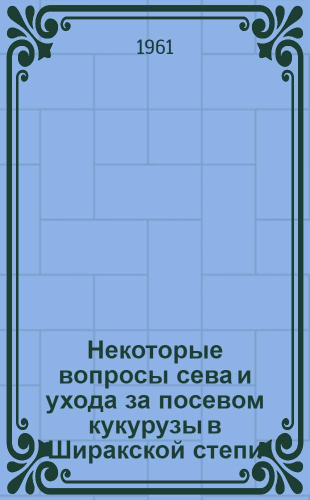 Некоторые вопросы сева и ухода за посевом кукурузы в Ширакской степи : Автореферат дис. работы, представл. на соискание учен. степени кандидата с.-х. наук