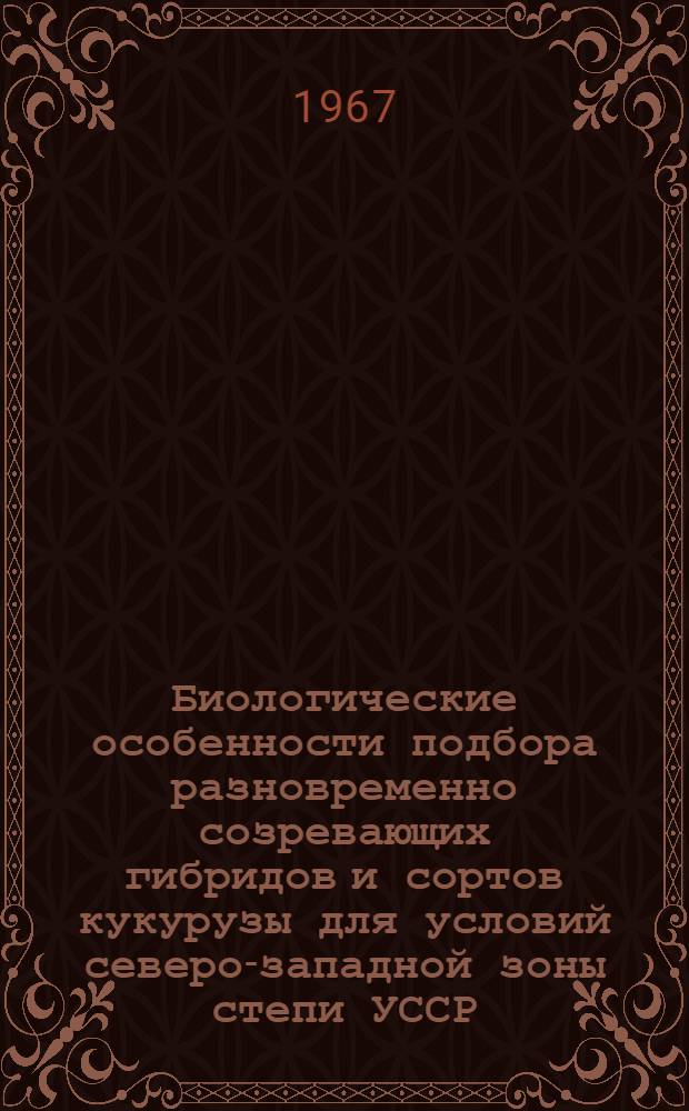 Биологические особенности подбора разновременно созревающих гибридов и сортов кукурузы для условий северо-западной зоны степи УССР : Автореферат дис. на соискание учен. степени канд. с.-х. наук