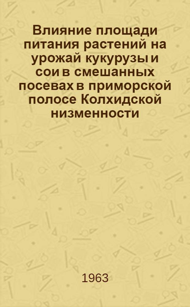 Влияние площади питания растений на урожай кукурузы и сои в смешанных посевах в приморской полосе Колхидской низменности : Автореферат дис. на соискание учен. степени кандидата с.-х. наук