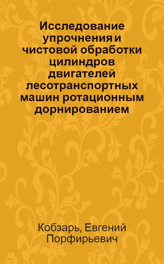 Исследование упрочнения и чистовой обработки цилиндров двигателей лесотранспортных машин ротационным дорнированием : Автореферат дис. на соискание учен. степени канд. техн. наук