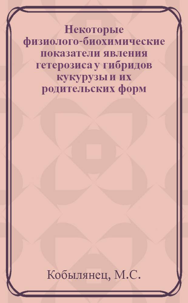 Некоторые физиолого-биохимические показатели явления гетерозиса у гибридов кукурузы и их родительских форм : Автореферат дис. на соискание учен. степени кандидата с.-х. наук : (534)