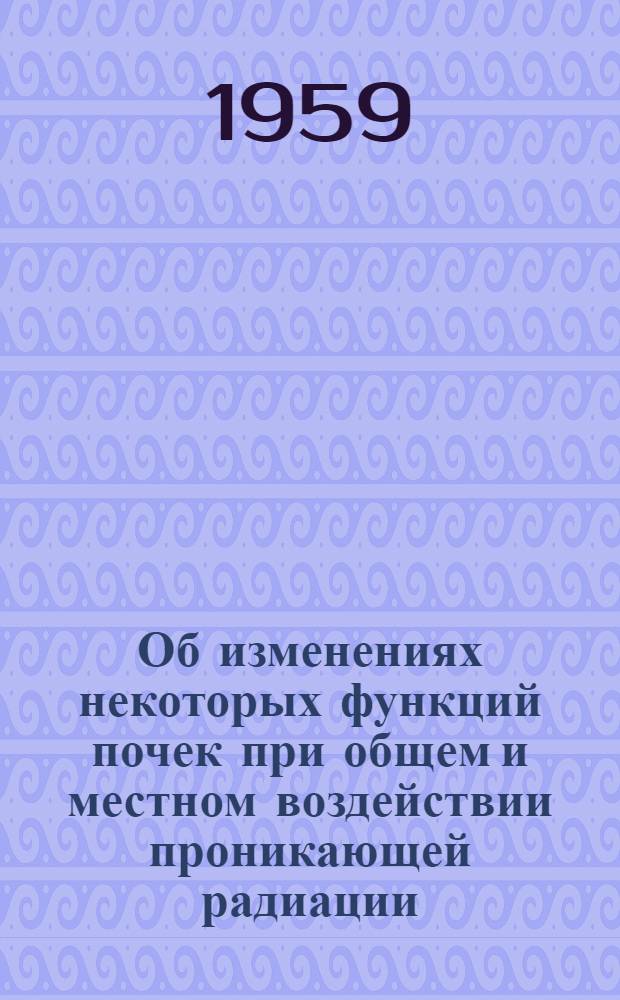 Об изменениях некоторых функций почек при общем и местном воздействии проникающей радиации : (Клинико-эксперим. исследование : Автореферат дис. на соискание учен. степени кандидата мед. наук