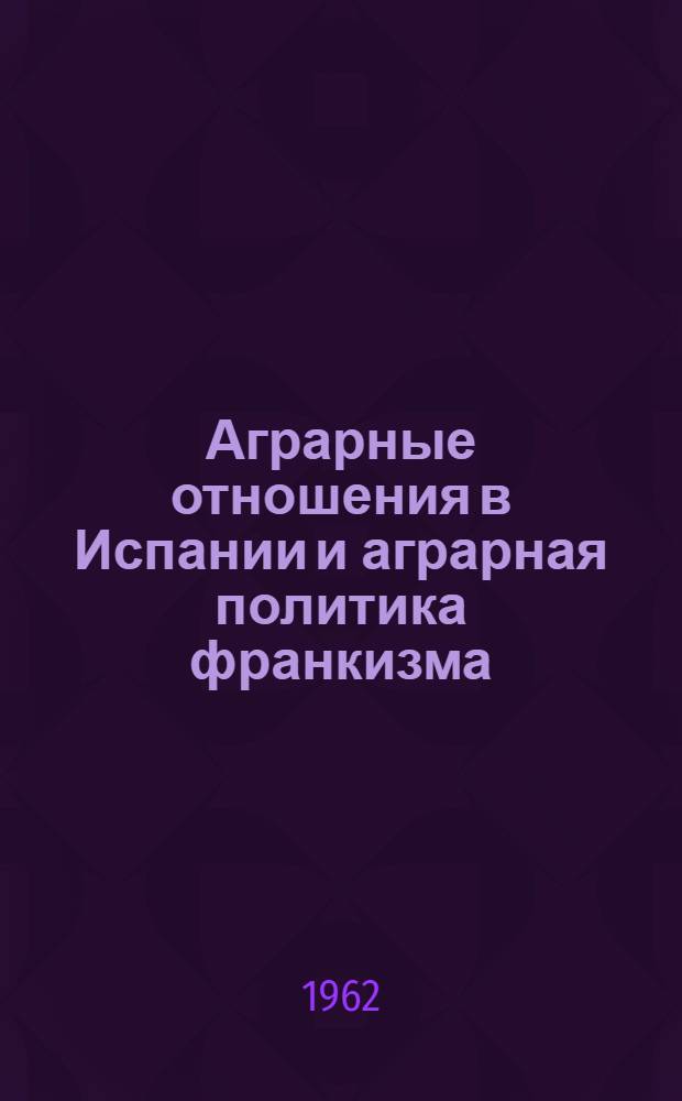 Аграрные отношения в Испании и аграрная политика франкизма : Автореферат дис. на соискание учен. степени кандидата экон. наук