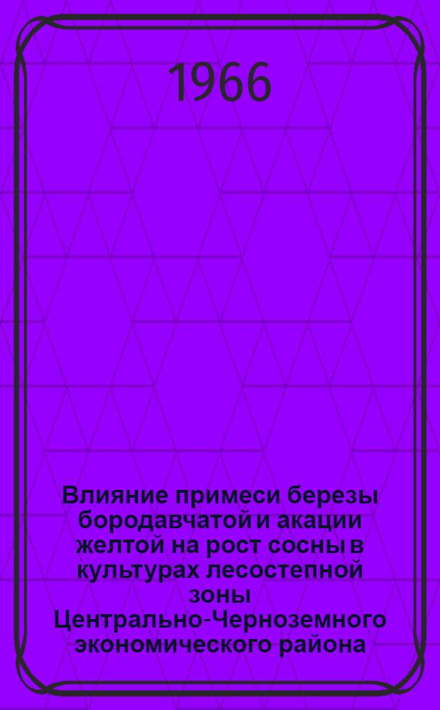 Влияние примеси березы бородавчатой и акации желтой на рост сосны в культурах лесостепной зоны Центрально-Черноземного экономического района : Автореферат дис. на соискание учен. степени канд. с.-х. наук