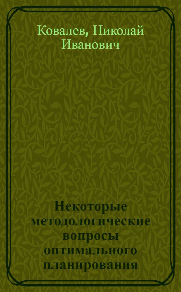 Некоторые методологические вопросы оптимального планирования : Автореферат дис. на соискание учен. степени канд. экон. наук