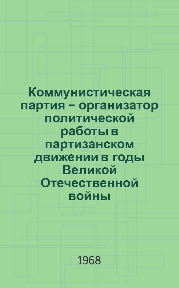 Коммунистическая партия - организатор политической работы в партизанском движении в годы Великой Отечественной войны : Посвящается 50-летию Советских Вооруж. Сил