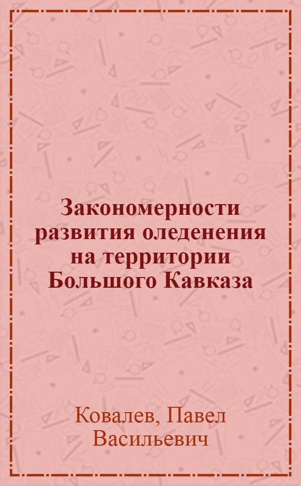 Закономерности развития оледенения на территории Большого Кавказа : Научный доклад на соискание учен. степени доктора геогр. наук по совокупности опублик. работ
