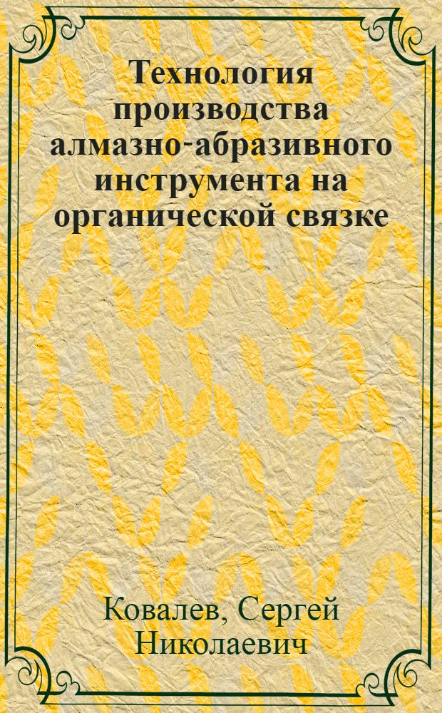 Технология производства алмазно-абразивного инструмента на органической связке : Тезисы доклада к Всесоюз. совещанию о повышении уровня производства и широком внедрении в нар. хозяйство твердосплавного и алмазного инструмента
