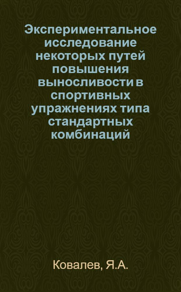 Экспериментальное исследование некоторых путей повышения выносливости в спортивных упражнениях типа стандартных комбинаций : (На примере гимнаст. и акробат. вольных упражнений) : Автореферат дис. на соискание учен. степени канд. пед. наук