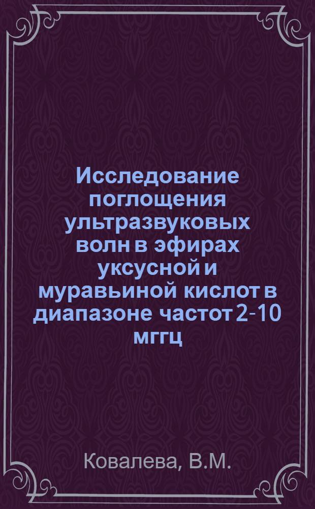 Исследование поглощения ультразвуковых волн в эфирах уксусной и муравьиной кислот в диапазоне частот 2-10 мггц : Автореферат дис. на соискание учен. степени кандидата физ.-мат. наук