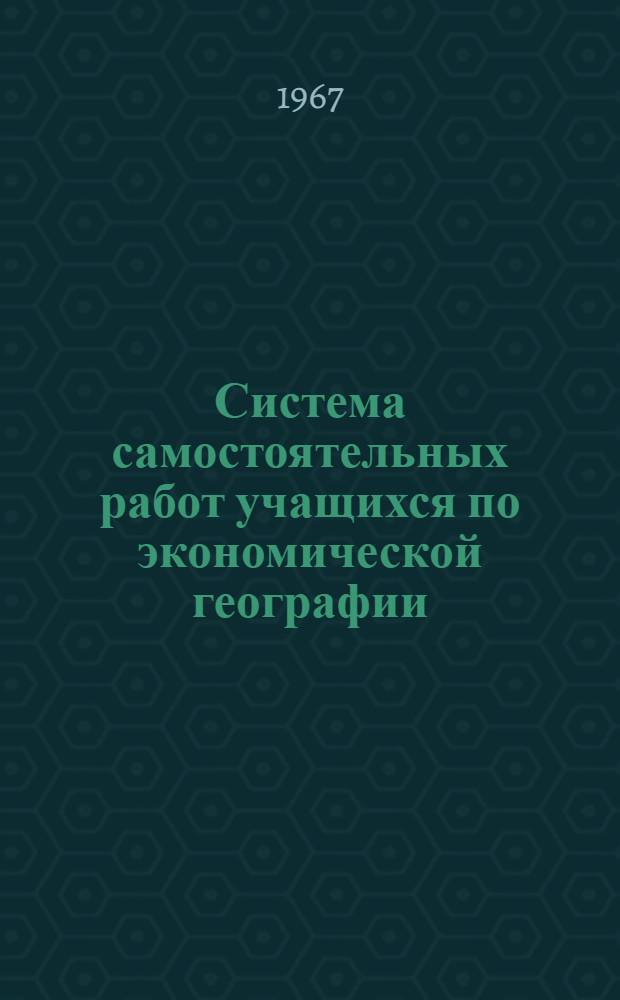 Система самостоятельных работ учащихся по экономической географии : Автореферат дис. на соискание учен. степени канд. пед. наук
