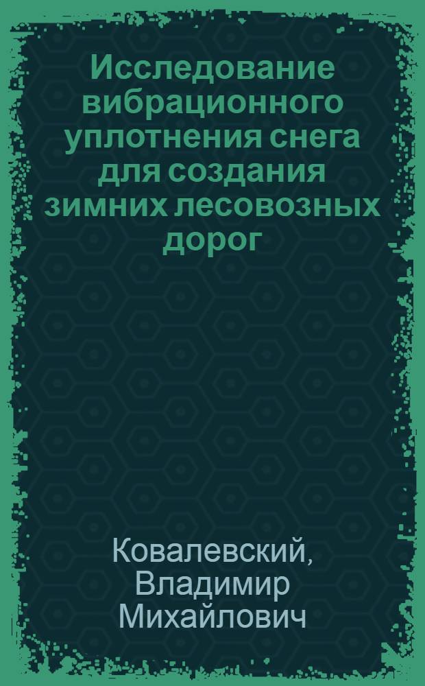 Исследование вибрационного уплотнения снега для создания зимних лесовозных дорог : Автореферат дис. на соискание учен. степени канд. техн. наук