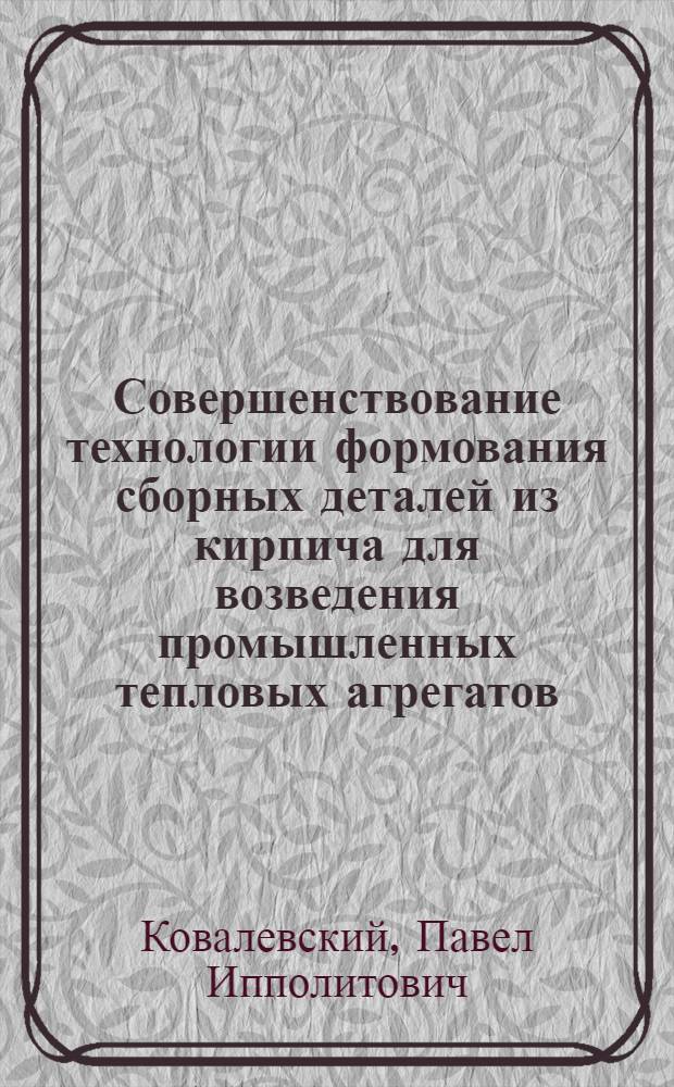 Совершенствование технологии формования сборных деталей из кирпича для возведения промышленных тепловых агрегатов : Автореферат дис. на соискание учен. степени кандидата техн. наук