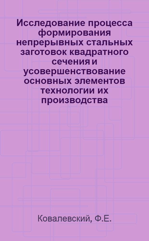 Исследование процесса формирования непрерывных стальных заготовок квадратного сечения и усовершенствование основных элементов технологии их производства : Автореферат дис., представл. на соискание учен. степени канд. техн. наук