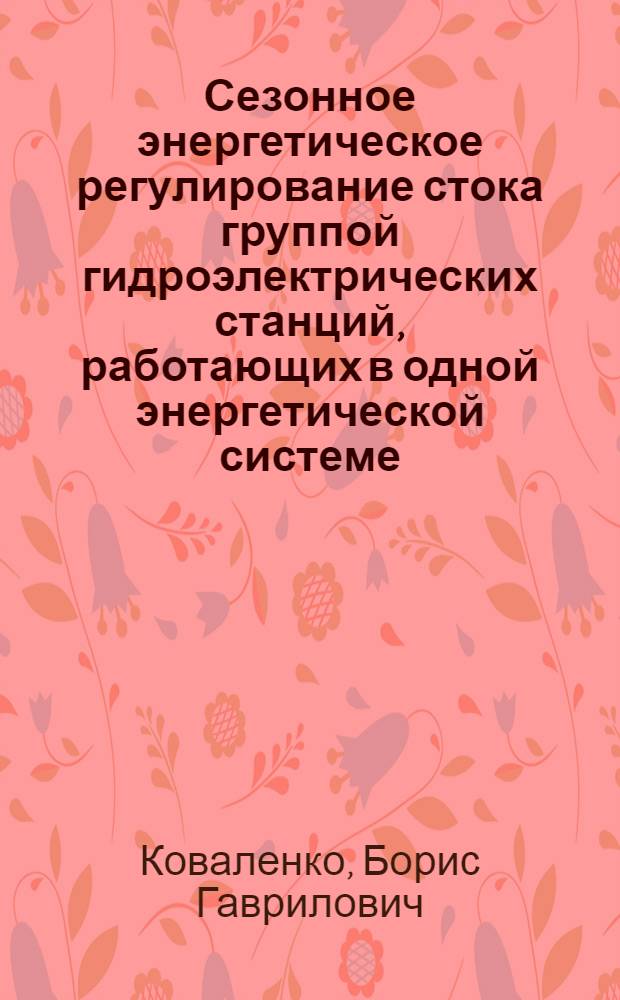 Сезонное энергетическое регулирование стока группой гидроэлектрических станций, работающих в одной энергетической системе : Автореферат дис. на соискание учен. степени кандидата техн. наук